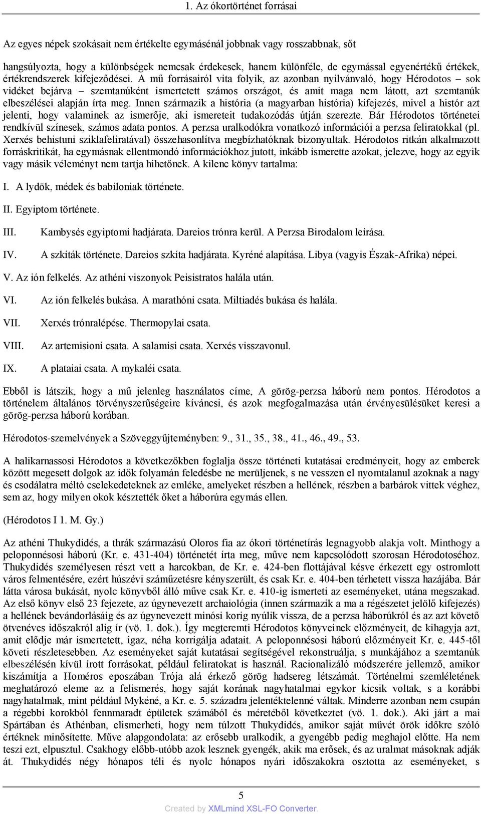 A mű forrásairól vita folyik, az azonban nyilvánvaló, hogy Hérodotos sok vidéket bejárva szemtanúként ismertetett számos országot, és amit maga nem látott, azt szemtanúk elbeszélései alapján írta meg.