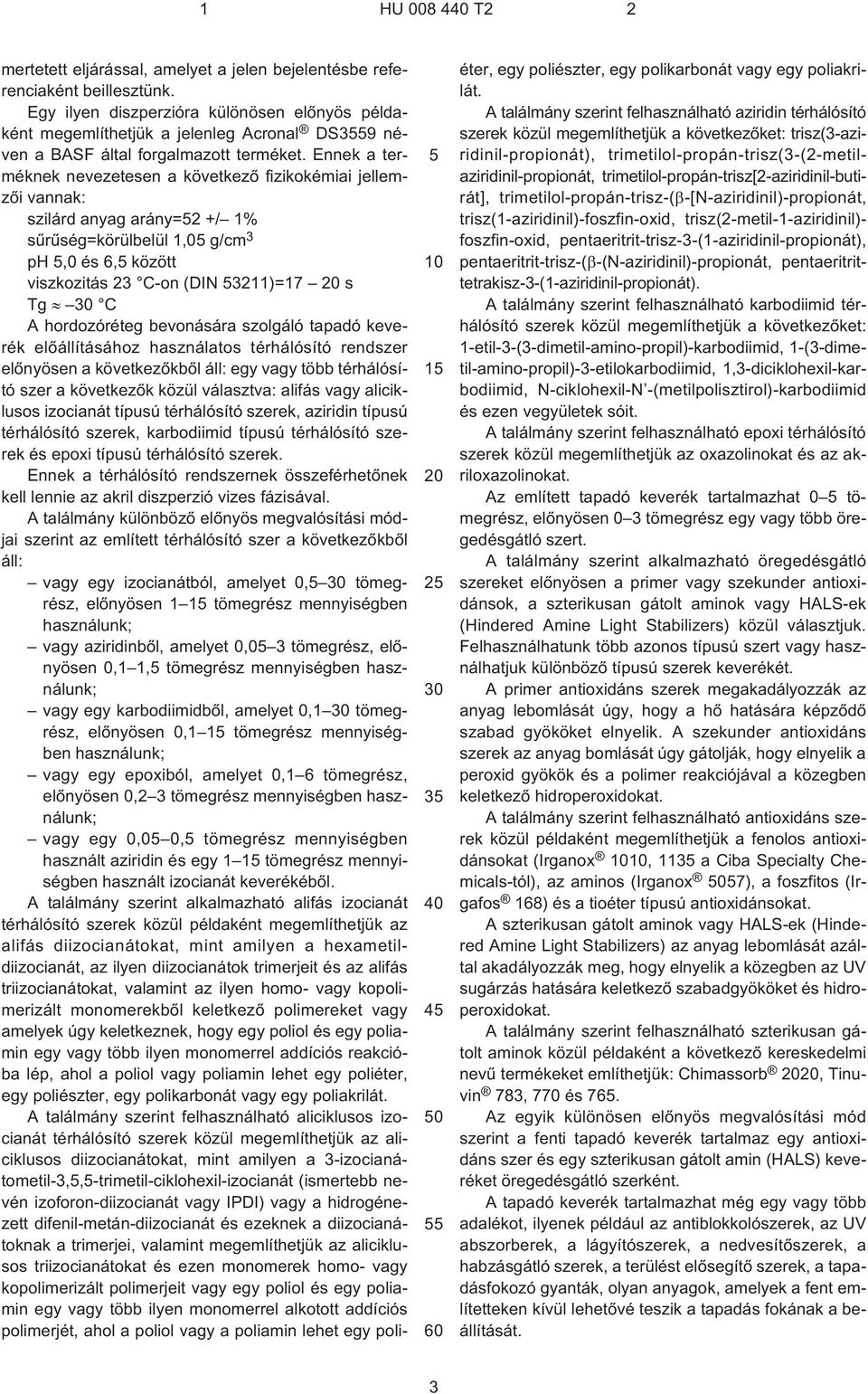 Ennek a terméknek nevezetesen a következõ fizikokémiai jellemzõi vannak: szilárd anyag arány=2 +/ 1% sûrûség=körülbelül 1,0 g/cm 3 ph,0 és 6, között viszkozitás 23 C¹on (DIN 3211)=17 s Tg C A