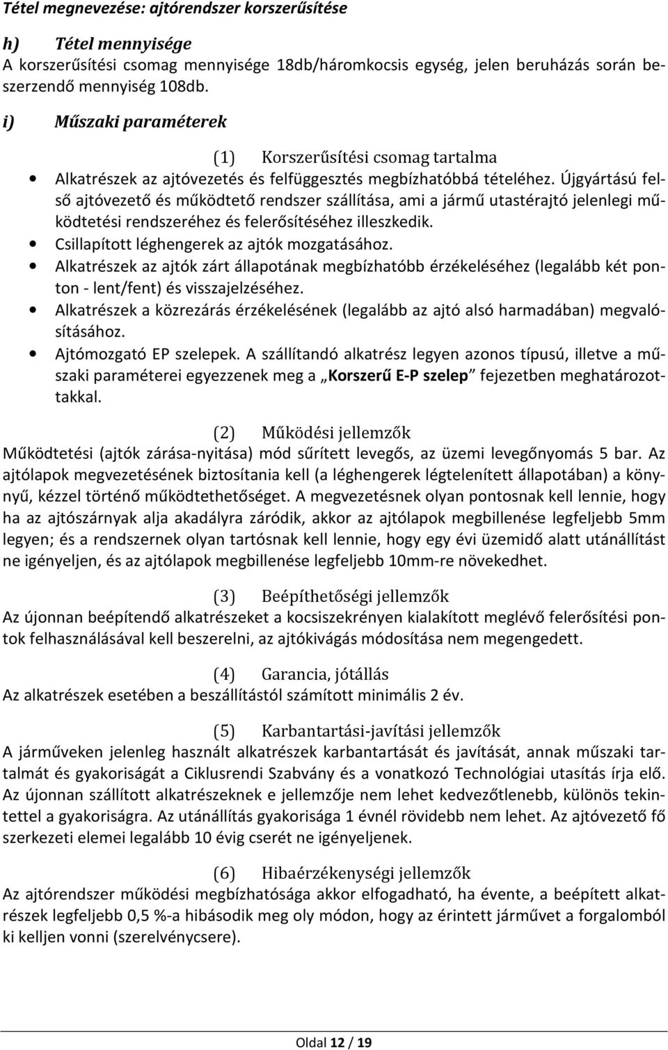 Újgyártású felső ajtóvezető és működtető rendszer szállítása, ami a jármű utastérajtó jelenlegi működtetési rendszeréhez és felerősítéséhez illeszkedik. Csillapított léghengerek az ajtók mozgatásához.