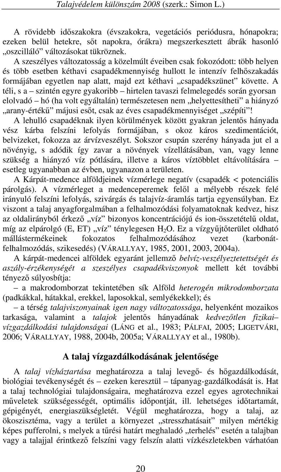 A szeszélyes változatosság a közelmúlt éveiben csak fokozódott: több helyen és több esetben kéthavi csapadékmennyiség hullott le intenzív felhőszakadás formájában egyetlen nap alatt, majd ezt kéthavi