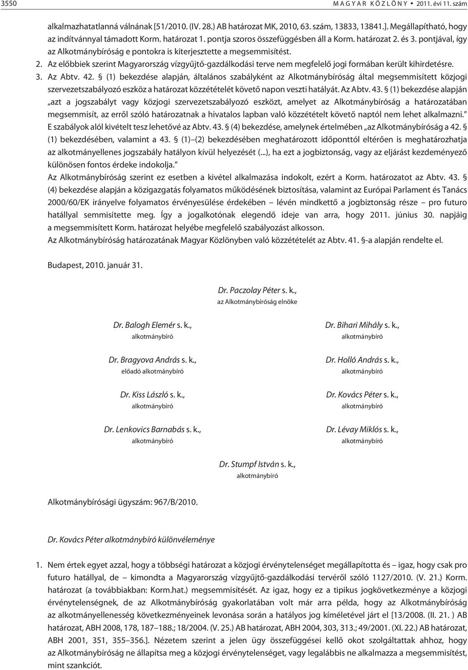 3. Az Abtv. 42. (1) bekezdése alapján, általános szabályként az Alkotmánybíróság által megsemmisített közjogi szervezetszabályozó eszköz a határozat közzétételét követõ napon veszti hatályát. Az Abtv. 43.