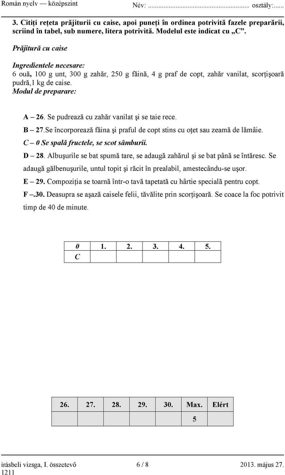 Se pudrează cu zahăr vanilat şi se taie rece. B 27.Se încorporează făina şi praful de copt stins cu oţet sau zeamă de lămâie. C 0 Se spală fructele, se scot sâmburii. D 28.