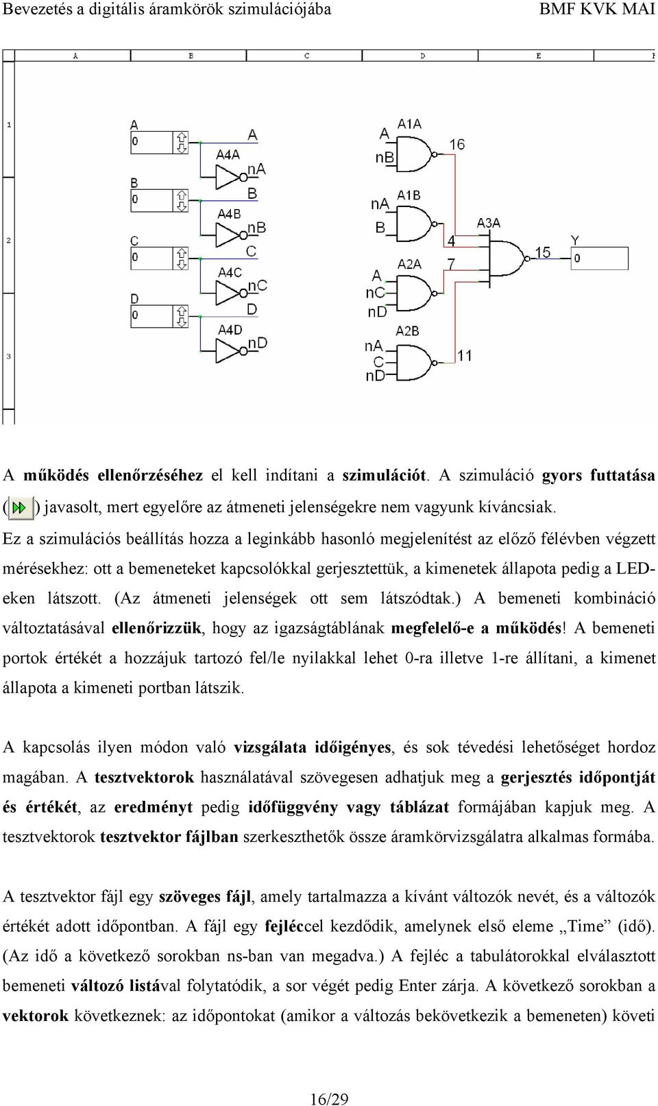 (Az átmeneti jelenségek ott sem látszódtak.) A bemeneti kombináció változtatásával ellenőrizzük, hogy az igazságtáblának megfelelő-e a működés!