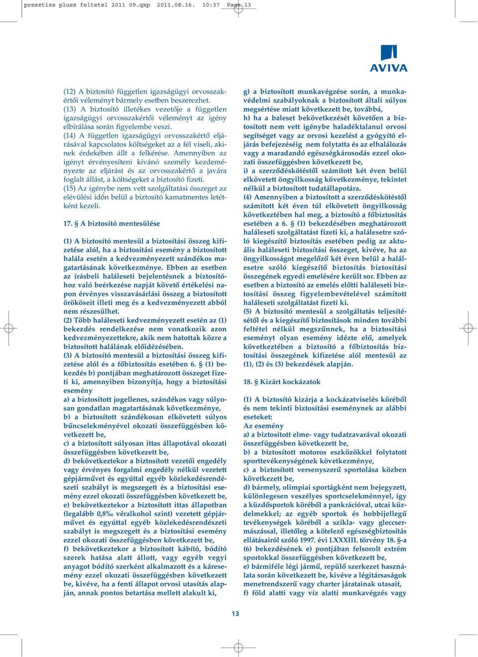 (14) A független igazságügyi orvosszakértô eljárásával kapcsolatos költségeket az a fél viseli, akinek érdekében állt a felkérése.