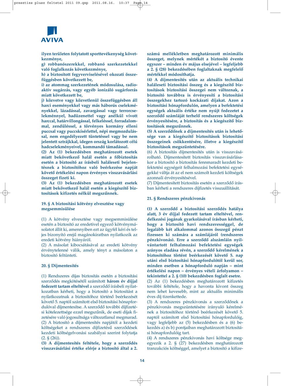 összefüggésben következett be, i) az atommag szerkezetének módosulása, radioaktív sugárzás, vagy egyéb ionizáló sugárforrás miatt következett be, j) közvetve vagy közvetlenül összefüggésben áll harci