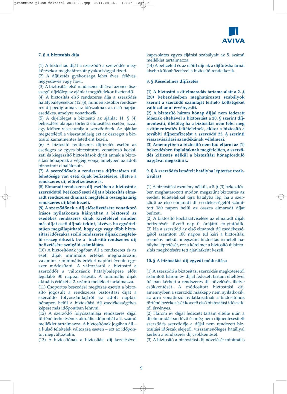 (4) A biztosítás elsô rendszeres díja a szerzôdés hatálybalépésekor (12. ), minden késôbbi rendszeres díj pedig annak az idôszaknak az elsô napján esedékes, amelyre vonatkozik.