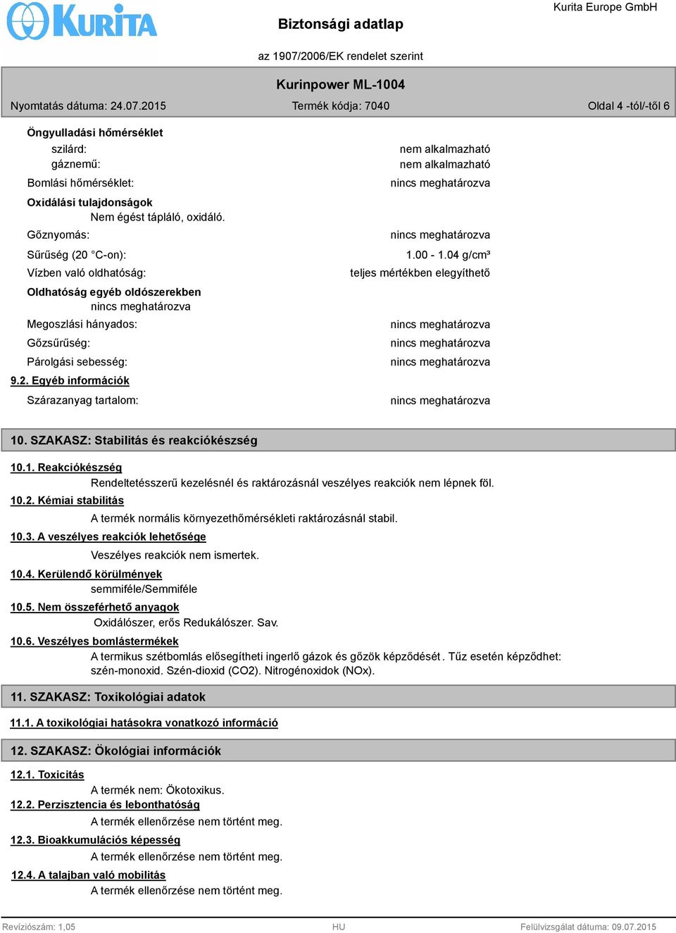 04 g/cm³ teljes mértékben elegyíthető 10. SZAKASZ: Stabilitás és reakciókészség 10.1. Reakciókészség Rendeltetésszerű kezelésnél és raktározásnál veszélyes reakciók nem lépnek föl. 10.2.