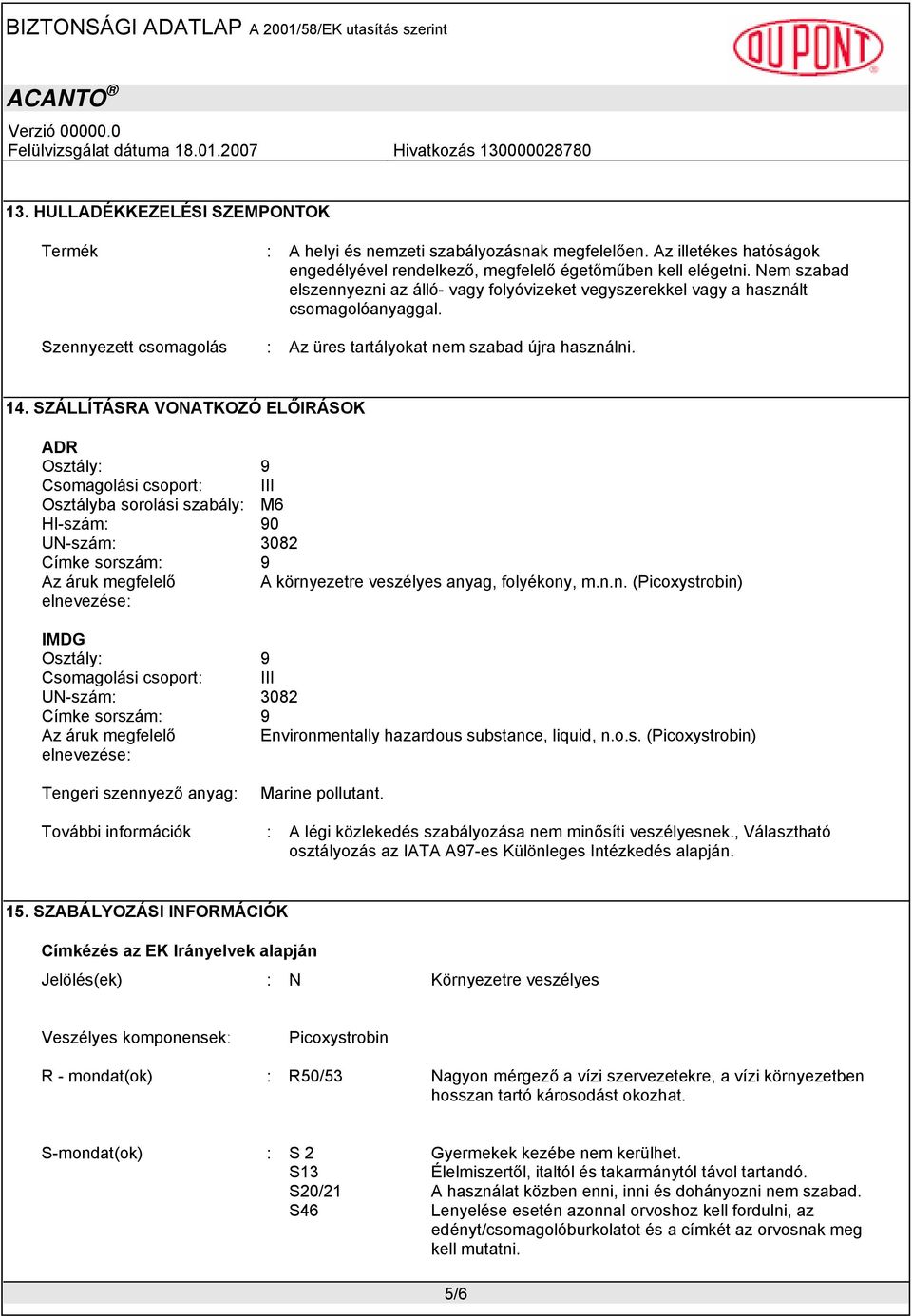 SZÁLLĺTÁSRA VONATKOZÓ ELŐIRÁSOK ADR Osztály: 9 Csomagolási csoport: III Osztályba sorolási szabály: M6 HI-szám: 90 UN-szám: 3082 Címke sorszám: 9 Az áruk megfelelő A környezetre veszélyes anyag,