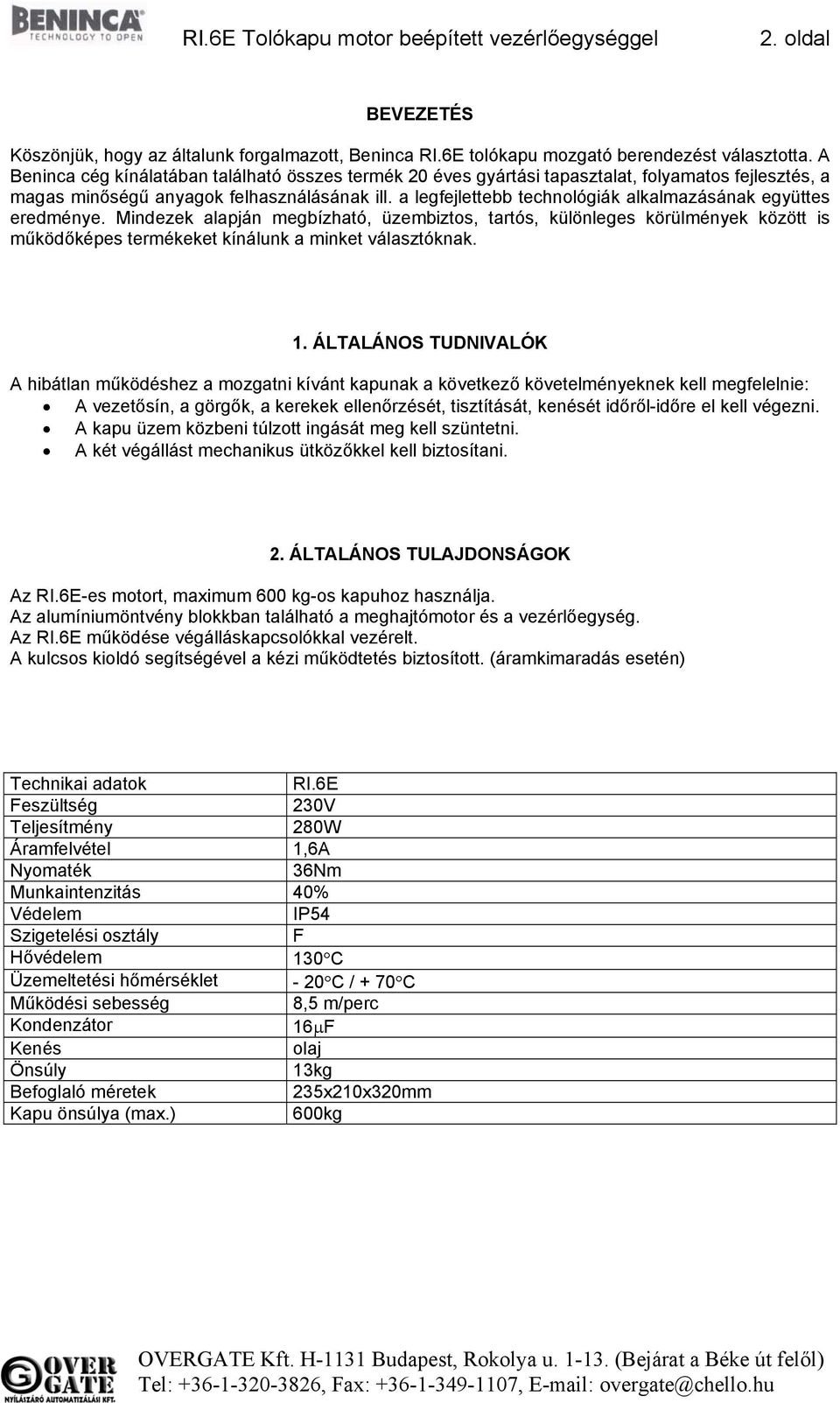 a legfejlettebb technológiák alkalmazásának együttes eredménye. Mindezek alapján megbízható, üzembiztos, tartós, különleges körülmények között is működőképes termékeket kínálunk a minket választóknak.