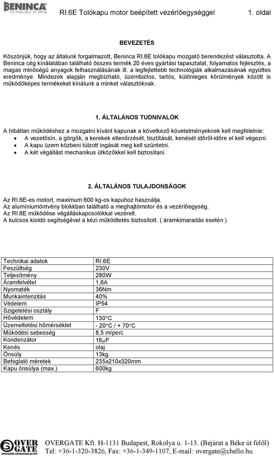 a legfejlettebb technológiák alkalmazásának együttes eredménye. Mindezek alapján megbízható, üzembiztos, tartós, különleges körülmények között is működőképes termékeket kínálunk a minket választóknak.