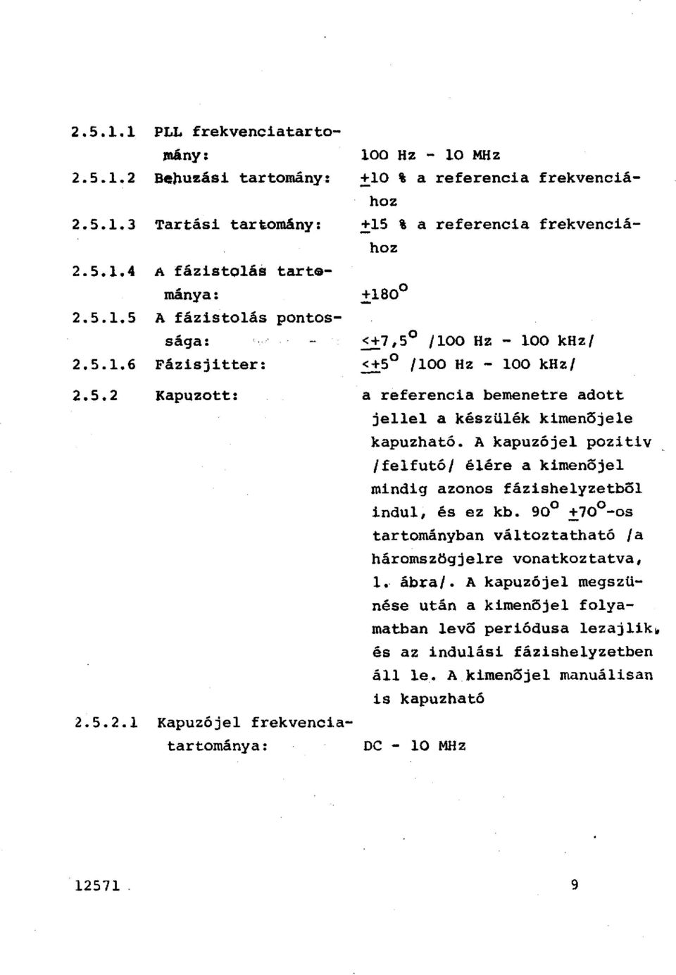 bemenetre adott jee a készüék kimenejee kapuzható. A kapuzóje pozitiv /fefutó/ éére a kimeneje mindig azonos fázisheyzetho indu, és ez kb. 90!