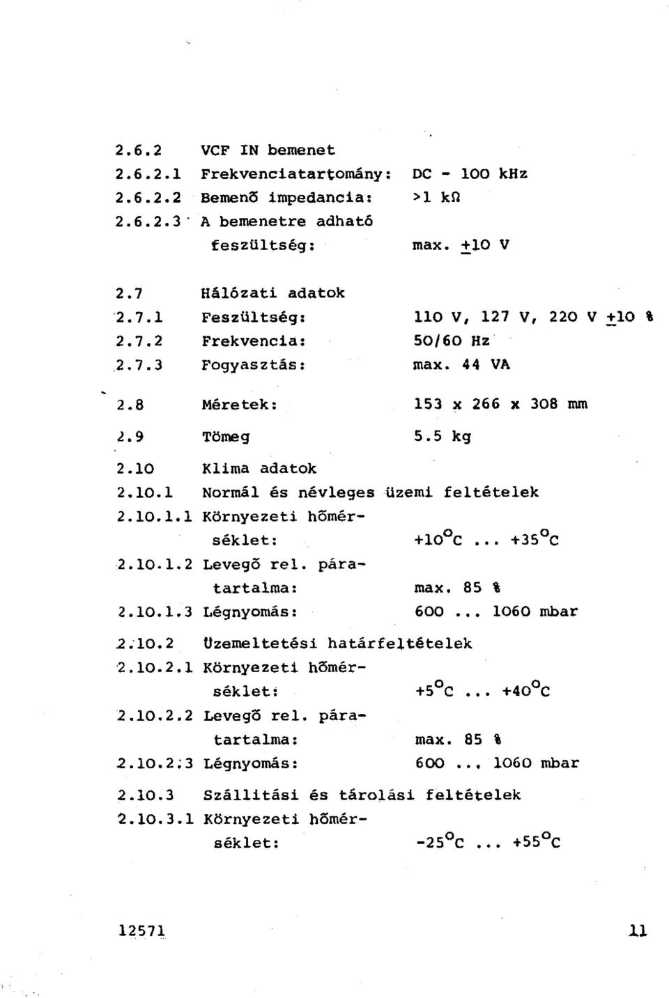 10.1 Normá és néveges üzemi fetéteek 2.10.1.1 Környezeti hőmérséket: 2.10.1.2 Levegő re. páratartama: 2.10.1.3 Légnyomás: max. 85 % 600 1060 mbar.2.10.2 Uzemetetési határfetéteek 2.10.2.1 Környezeti hőmérséket: +5 C.