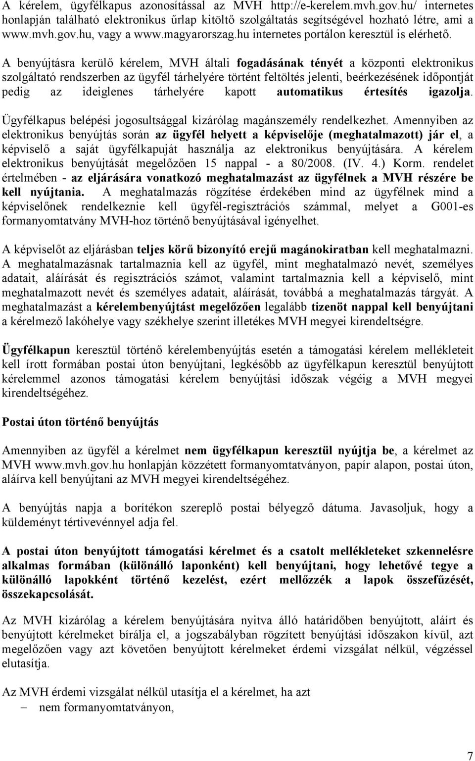 A benyújtásra kerülő kérelem, MVH általi fogadásának tényét a központi elektronikus szolgáltató rendszerben az ügyfél tárhelyére történt feltöltés jelenti, beérkezésének időpontját pedig az