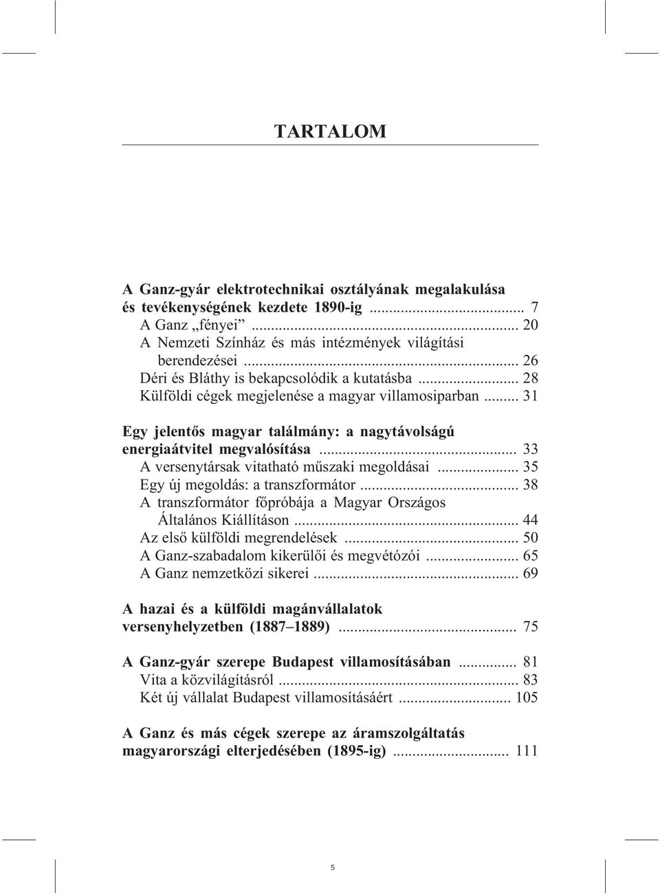 .. 33 A versenytársak vitatható mûszaki megoldásai... 35 Egy új megoldás: a transzformátor... 38 A transzformátor fõpróbája a Magyar Országos Általános Kiállításon... 44 Az elsõ külföldi megrendelések.