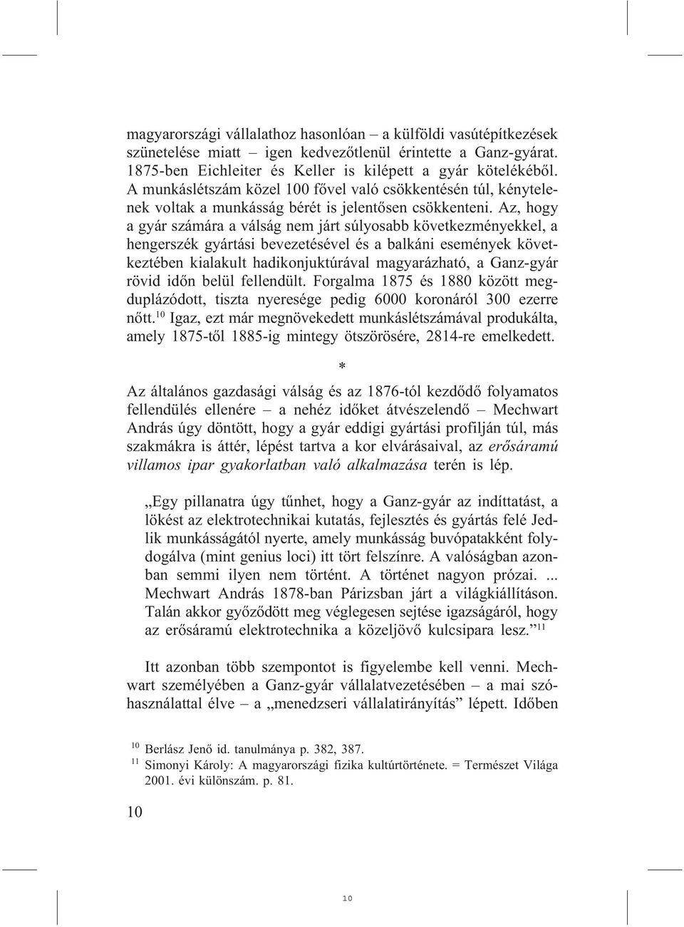 Az, hogy a gyár számára a válság nem járt súlyosabb következményekkel, a hengerszék gyártási bevezetésével és a balkáni események következtében kialakult hadikonjuktúrával magyarázható, a Ganz-gyár