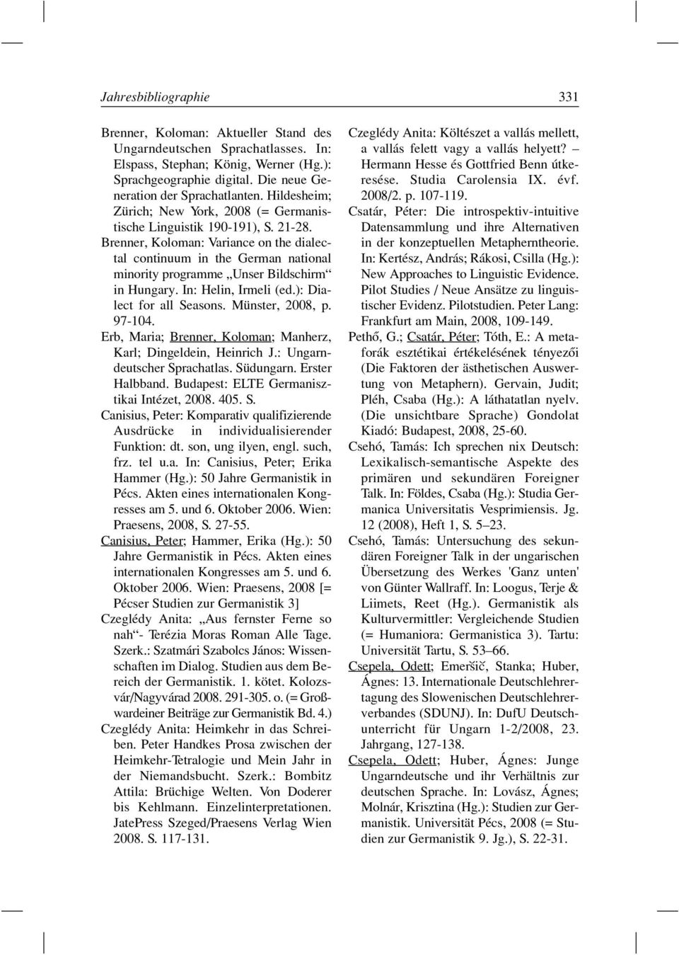 Brenner, Koloman: Variance on the dialectal continuum in the German national minority programme Unser Bildschirm in Hungary. In: Helin, Irmeli (ed.): Dialect for all Seasons. Münster, 2008, p. 97-104.