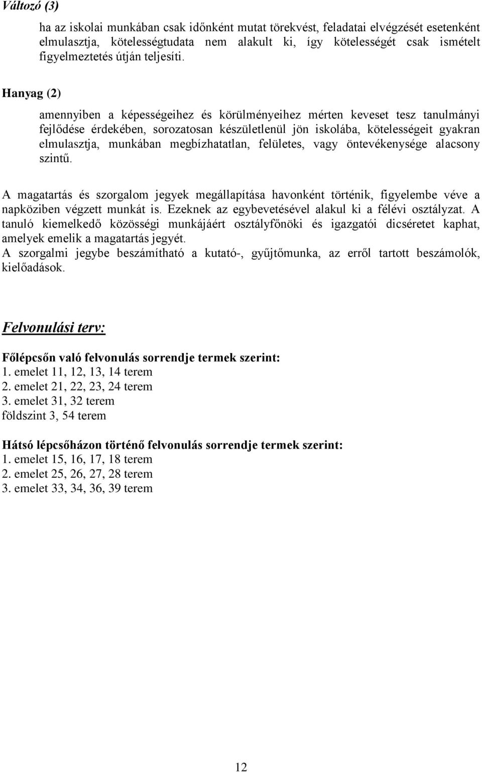 Hanyag (2) amennyiben a képességeihez és körülményeihez mérten keveset tesz tanulmányi fejlődése érdekében, sorozatosan készületlenül jön iskolába, kötelességeit gyakran elmulasztja, munkában