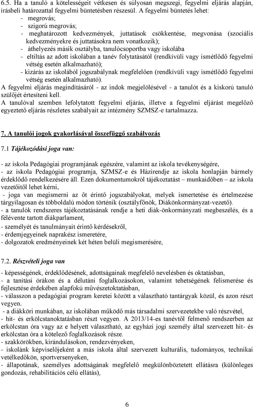 másik osztályba, tanulócsoportba vagy iskolába - eltiltás az adott iskolában a tanév folytatásától (rendkívüli vagy ismétlődő fegyelmi vétség esetén alkalmazható); - kizárás az iskolából