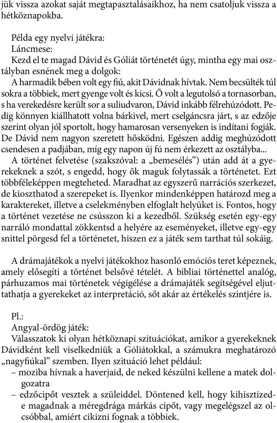 Nem becsülték túl sokra a többiek, mert gyenge volt és kicsi. Ő volt a legutolsó a tornasorban, s ha verekedésre került sor a suliudvaron, Dávid inkább félrehúzódott.