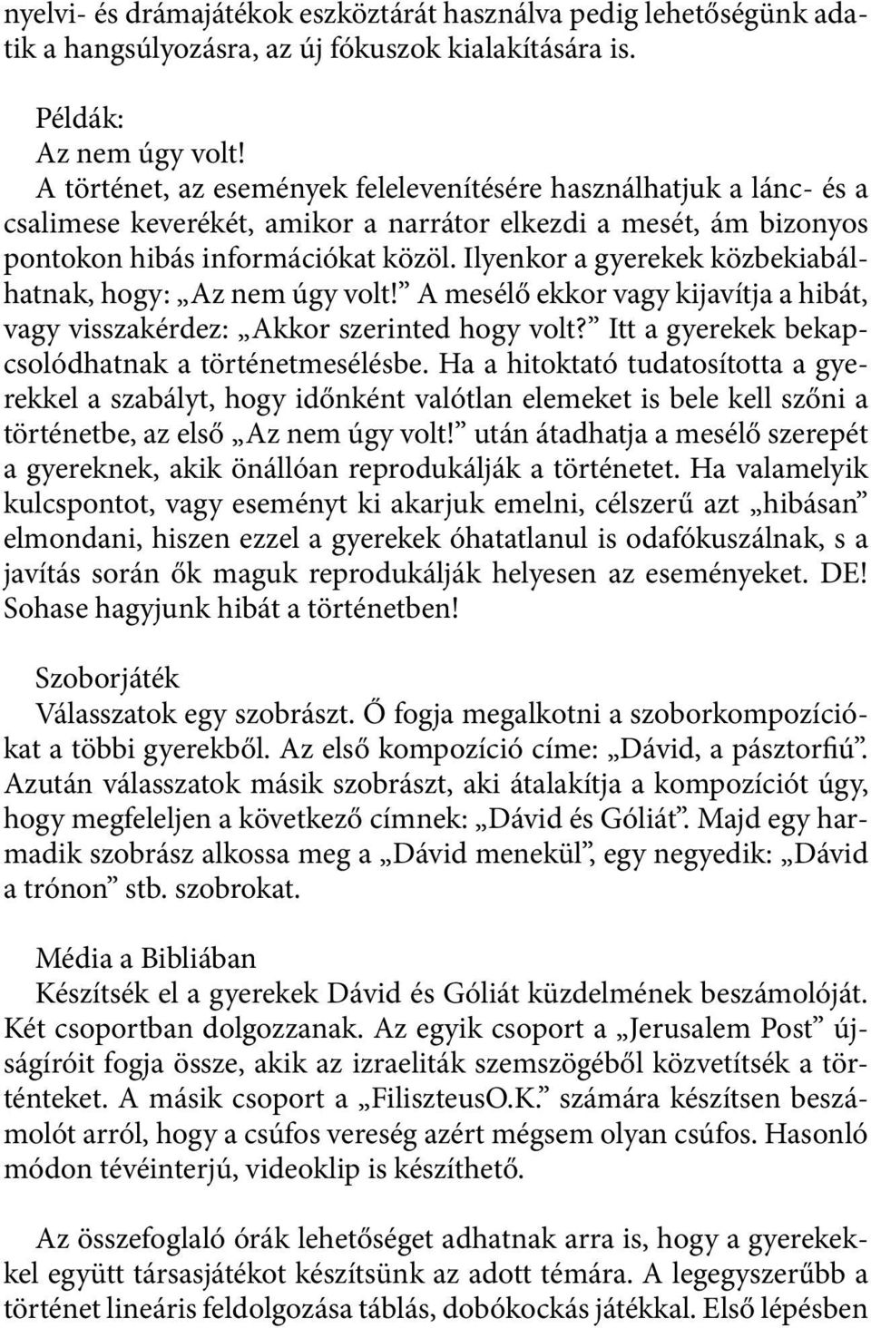 Ilyenkor a gyerekek közbekiabálhatnak, hogy: Az nem úgy volt! A mesélő ekkor vagy kijavítja a hibát, vagy visszakérdez: Akkor szerinted hogy volt? Itt a gyerekek bekapcsolódhatnak a történetmesélésbe.