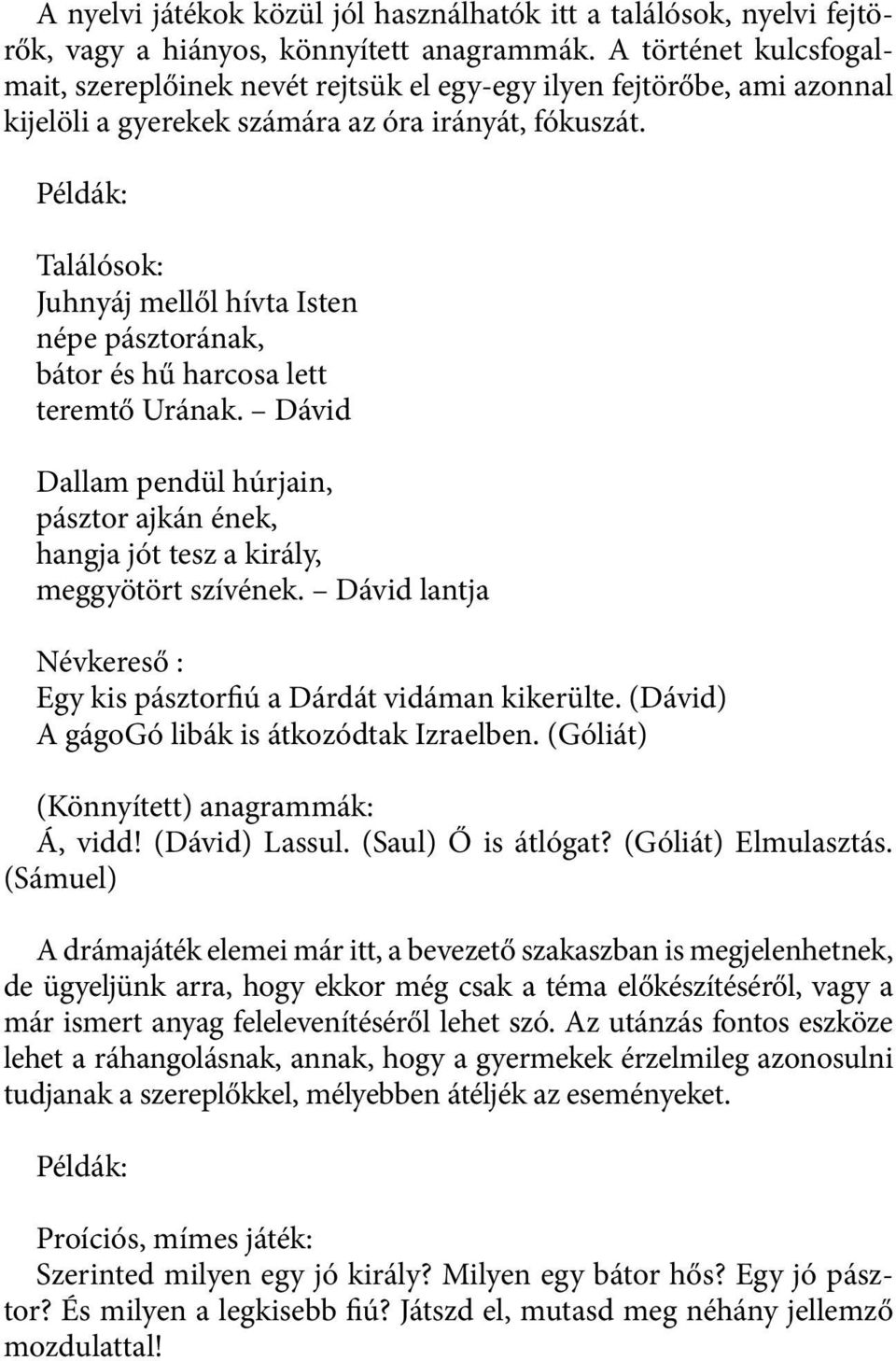 Példák: Találósok: Juhnyáj mellől hívta Isten népe pásztorának, bátor és hű harcosa lett teremtő Urának. Dávid Dallam pendül húrjain, pásztor ajkán ének, hangja jót tesz a király, meggyötört szívének.