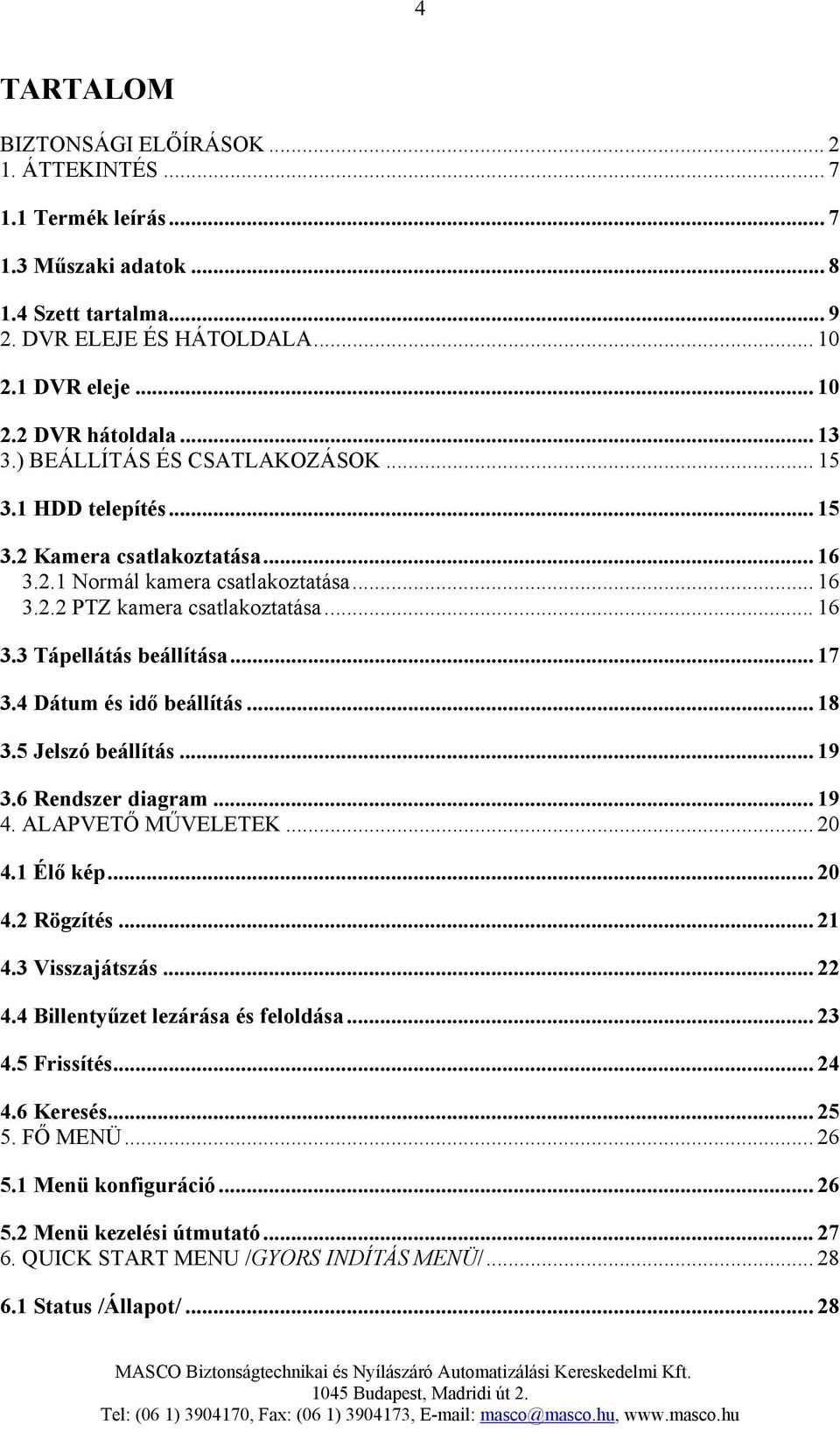 .. 17 3.4 Dátum és idő beállítás... 18 3.5 Jelszó beállítás... 19 3.6 Rendszer diagram...19 4. ALAPVETŐ MŰVELETEK... 20 4.1 Élő kép... 20 4.2 Rögzítés... 21 4.3 Visszajátszás... 22 4.