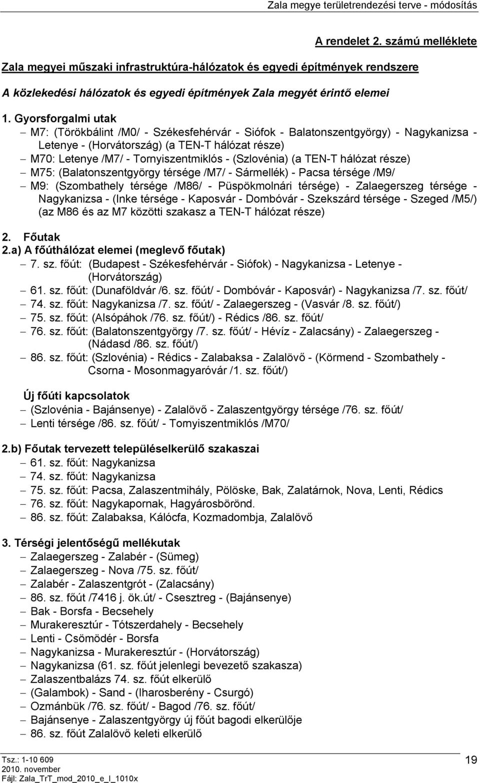 (Szlovénia) (a TEN-T hálózat része) M75: (Balatonszentgyörgy térsége /M7/ - Sármellék) - Pacsa térsége /M9/ M9: (Szombathely térsége /M86/ - Püspökmolnári térsége) - Zalaegerszeg térsége -