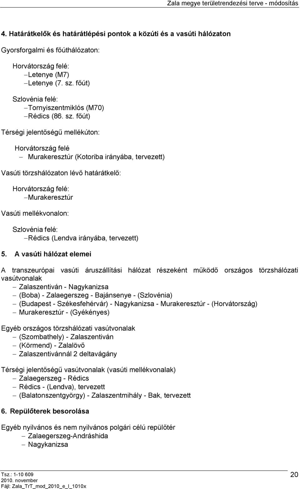 főút) Térségi jelentőségű mellékúton: Horvátország felé Murakeresztúr (Kotoriba irányába, tervezett) Vasúti törzshálózaton lévő határátkelő: Horvátország felé: Murakeresztúr Vasúti mellékvonalon: