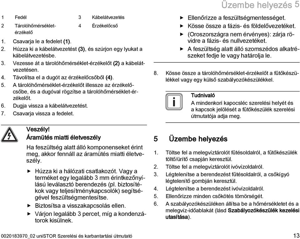 Csavarja vissza a fedelet. Veszély! Áramütés miatti életveszély Ha feszültség alatt álló komponenseket érint meg, akkor fennáll az áramütés miatti életveszély. Húzza ki a hálózati csatlakozót.