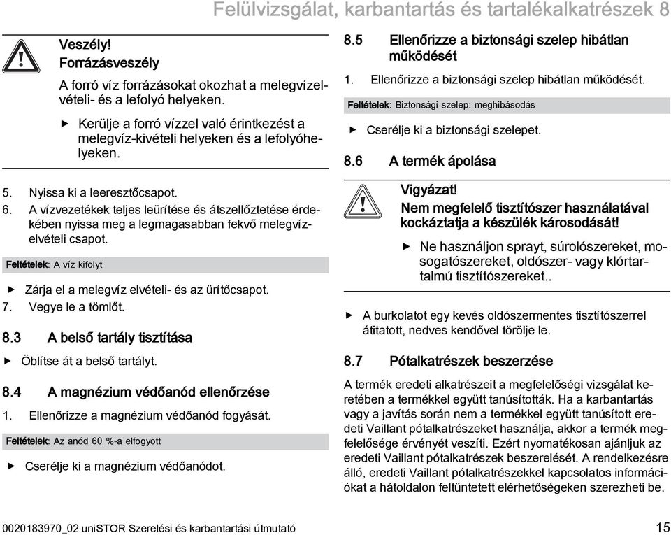 A vízvezetékek teljes leürítése és átszellőztetése érdekében nyissa meg a legmagasabban fekvő melegvízelvételi csapot. Feltételek: A víz kifolyt Zárja el a melegvíz elvételi- és az ürítőcsapot. 7.