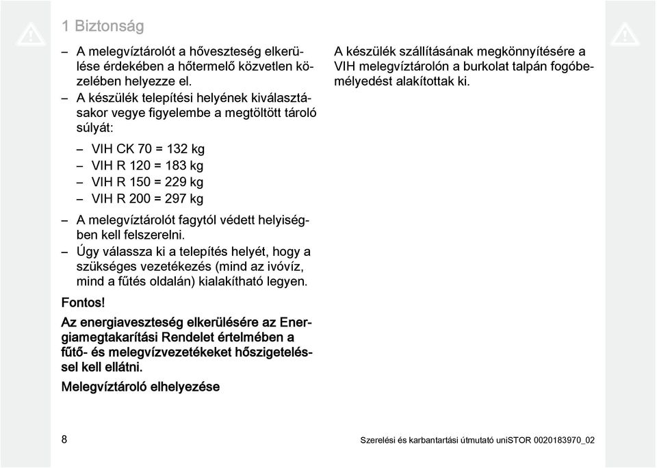 védett helyiségben kell felszerelni. Úgy válassza ki a telepítés helyét, hogy a szükséges vezetékezés (mind az ivóvíz, mind a fűtés oldalán) kialakítható legyen. Fontos!