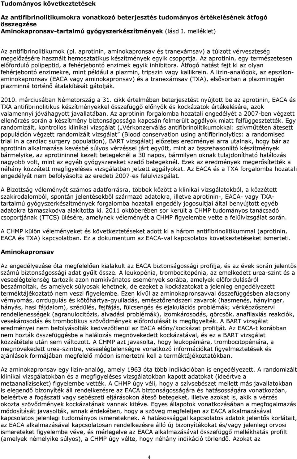 Az aprotinin, egy természetesen előforduló polipeptid, a fehérjebontó enzimek egyik inhibitora. Átfogó hatást fejt ki az olyan fehérjebontó enzimekre, mint például a plazmin, tripszin vagy kallikrein.