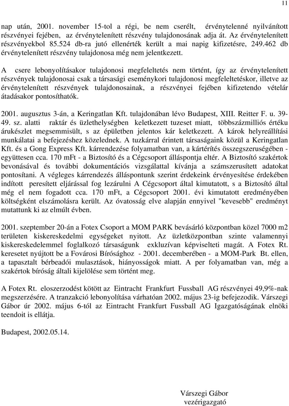 A csere lebonyolításakor tulajdonosi megfeleltetés nem történt, így az érvénytelenített részvények tulajdonosai csak a társasági eseménykori tulajdonosi megfeleltetéskor, illetve az érvénytelenített