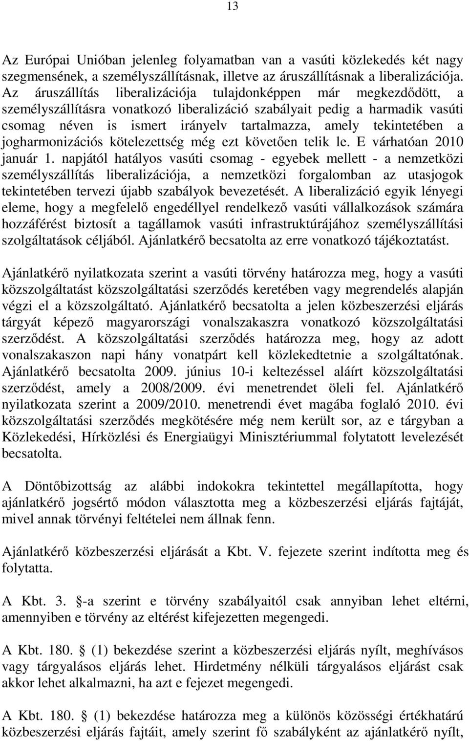 tekintetében a jogharmonizációs kötelezettség még ezt követően telik le. E várhatóan 2010 január 1.