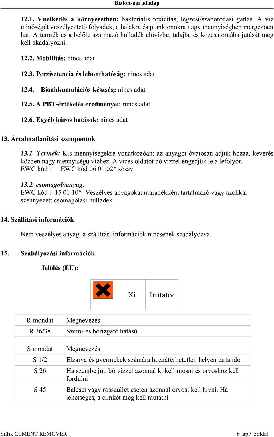 Bioakkumulációs készség: nincs adat 12.5. A PBT-értékelés eredményei: nincs adat 12.6. Egyéb káros hatások: nincs adat 13. Ártalmatlanítási szempontok 13.1. Termék: Kis mennyiségekre vonatkozóan: az anyagot óvatosan adjuk hozzá, keverés közben nagy mennyiségű vízhez.