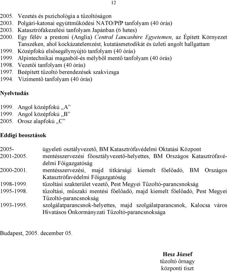 Középfokú elsősegélynyújtó tanfolyam (40 órás) 1999. Alpintechnikai magasból-és mélyből mentő tanfolyam (40 órás) 1998. Vezetői tanfolyam (40 órás) 1997.