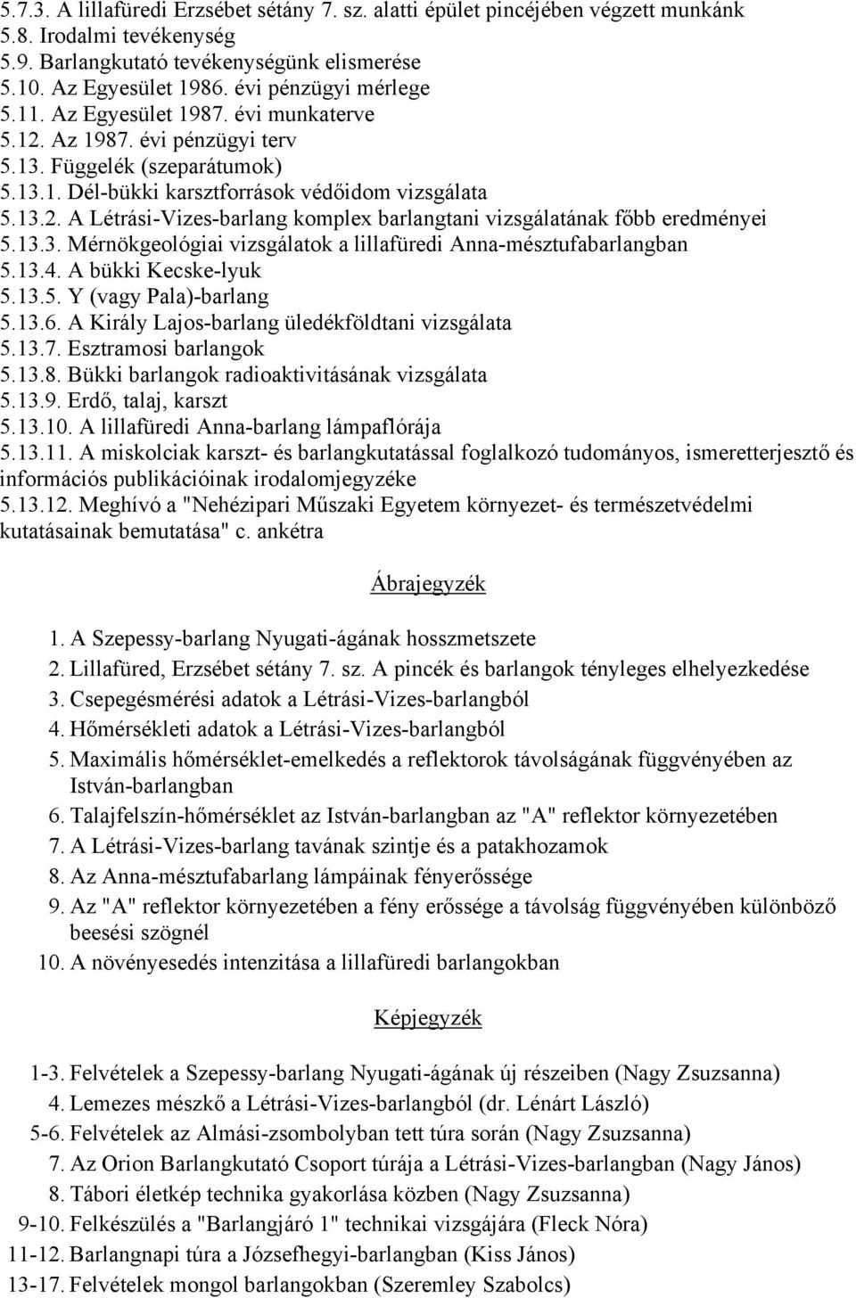 13.3. Mérnökgeológiai vizsgálatok a lillafüredi Anna-mésztufabarlangban 5.13.4. A bükki Kecske-lyuk 5.13.5. Y (vagy Pala)-barlang 5.13.6. A Király Lajos-barlang üledékföldtani vizsgálata 5.13.7.