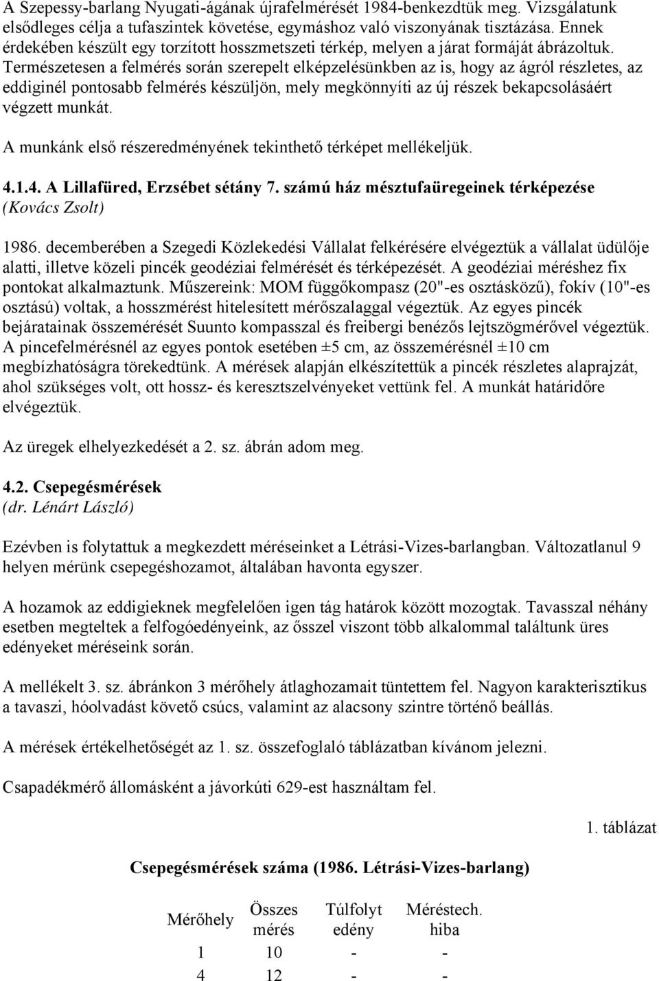 Természetesen a felmérés során szerepelt elképzelésünkben az is, hogy az ágról részletes, az eddiginél pontosabb felmérés készüljön, mely megkönnyíti az új részek bekapcsolásáért végzett munkát.