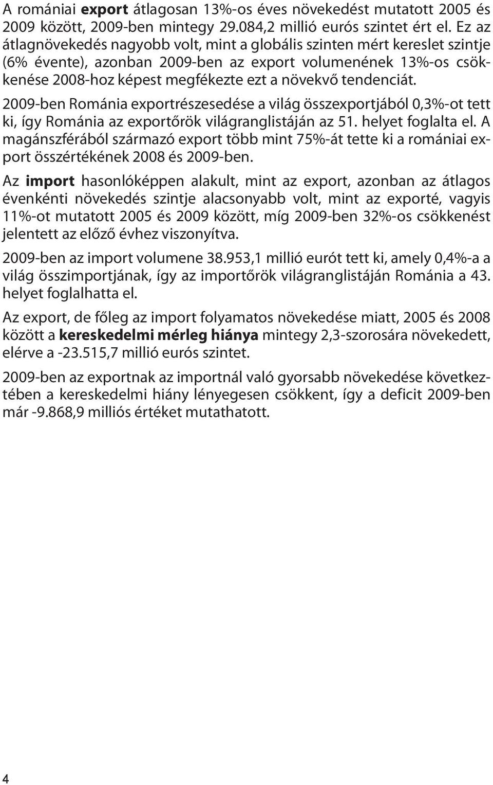 tendenciát. 2009-ben Románia exportrészesedése a világ összexportjából 0,3%-ot tett ki, így Románia az exportőrök világranglistáján az 51. helyet foglalta el.