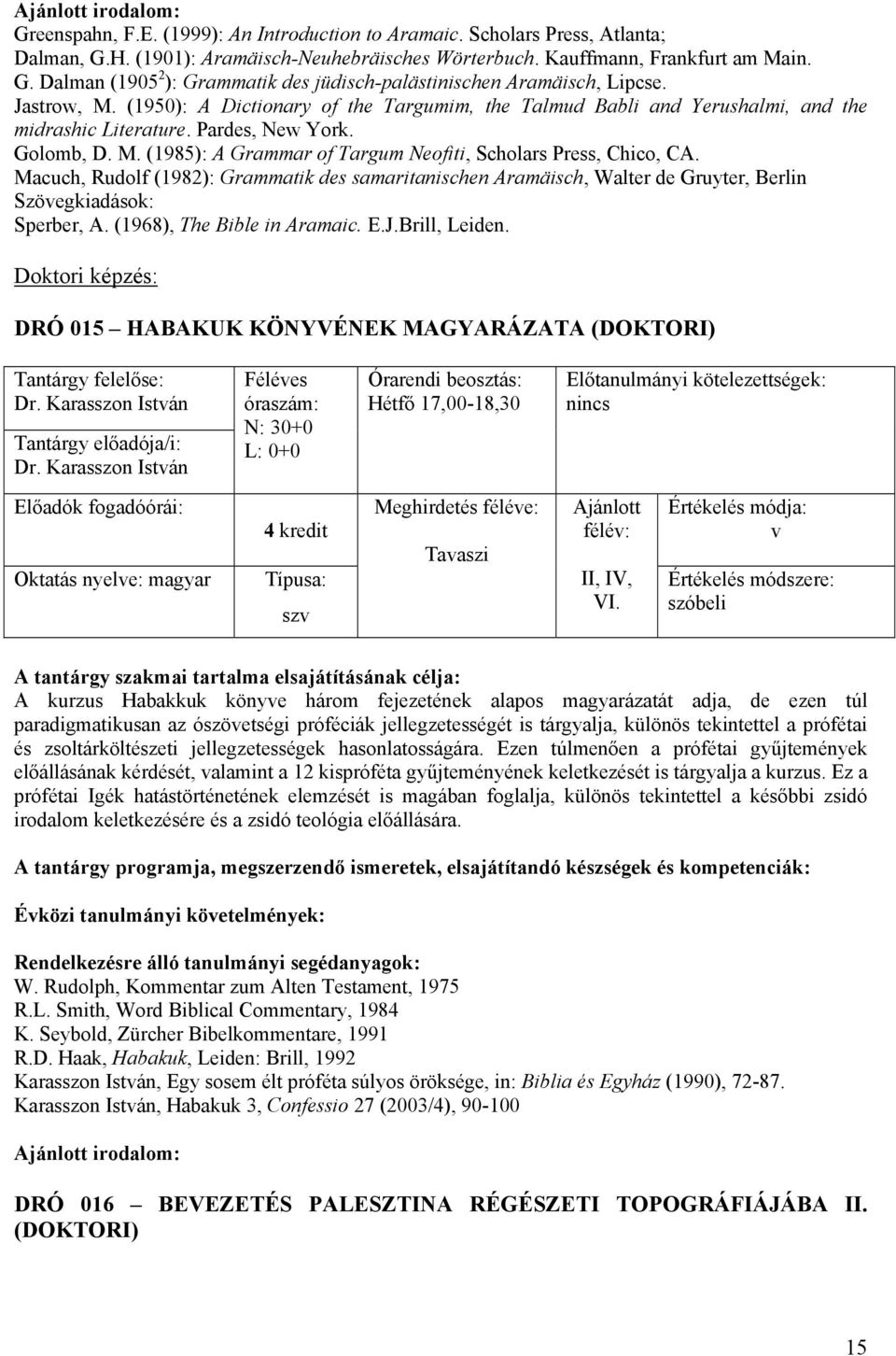 Macuch, Rudolf (1982): Grammatik des samaritanischen Aramäisch, Walter de Gruyter, Berlin Szövegkiadások: Sperber, A. (1968), The Bible in Aramaic. E.J.Brill, Leiden.