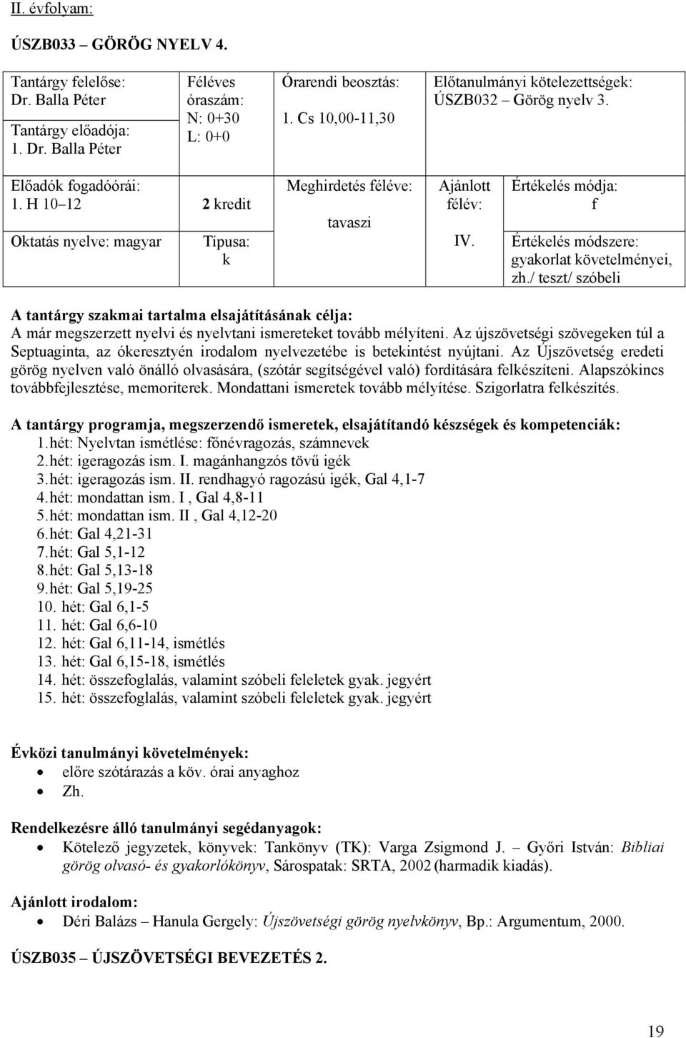 Az Újszövetség eredeti görög nyelven való önálló olvasására, (szótár segítségével való) fordítására felkészíteni. Alapszókincs továbbfejlesztése, memoriterek. Mondattani ismeretek tovább mélyítése.