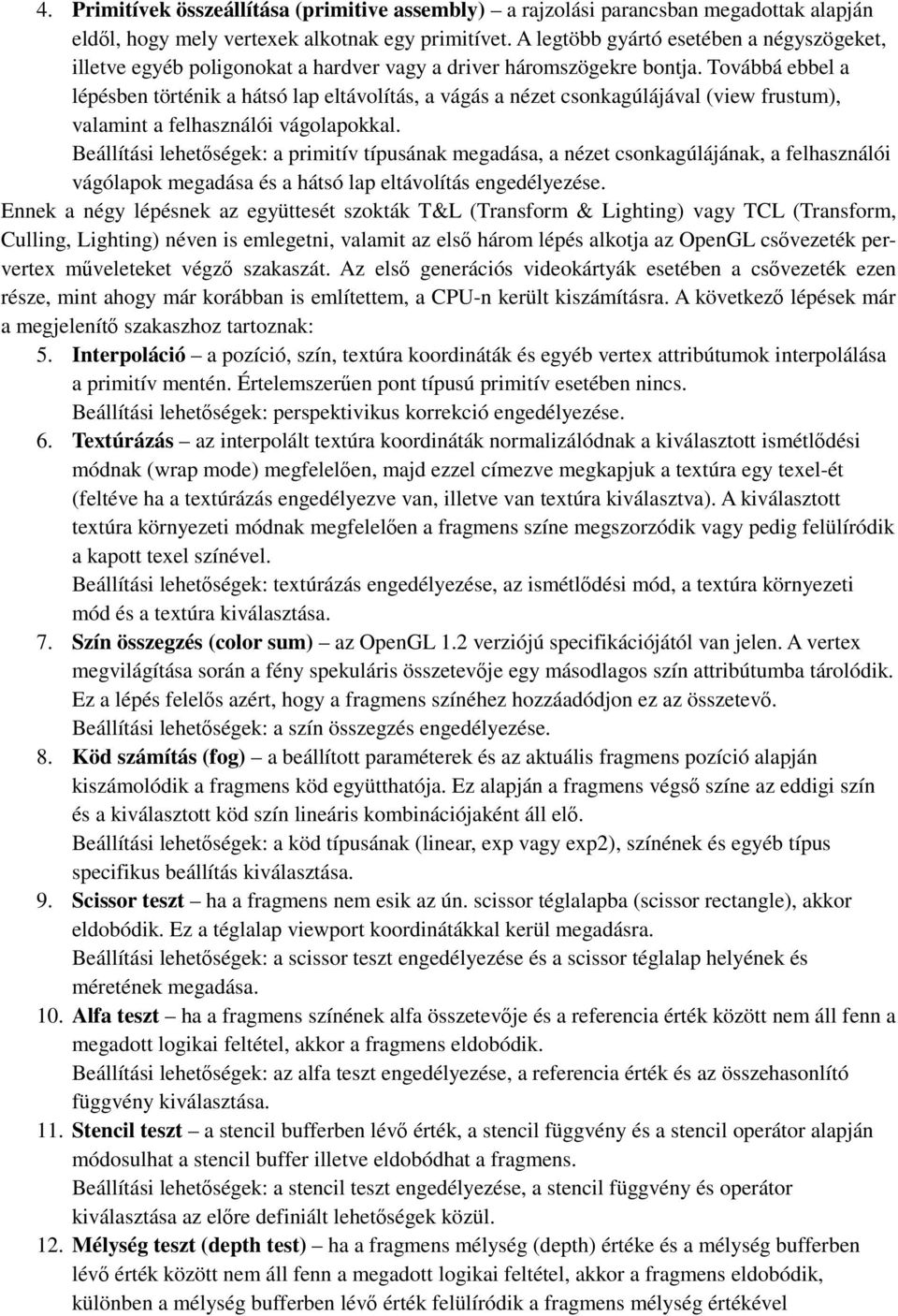 Továbbá ebbel a lépésben történik a hátsó lap eltávolítás, a vágás a nézet csonkagúlájával (view frustum), valamint a felhasználói vágolapokkal.