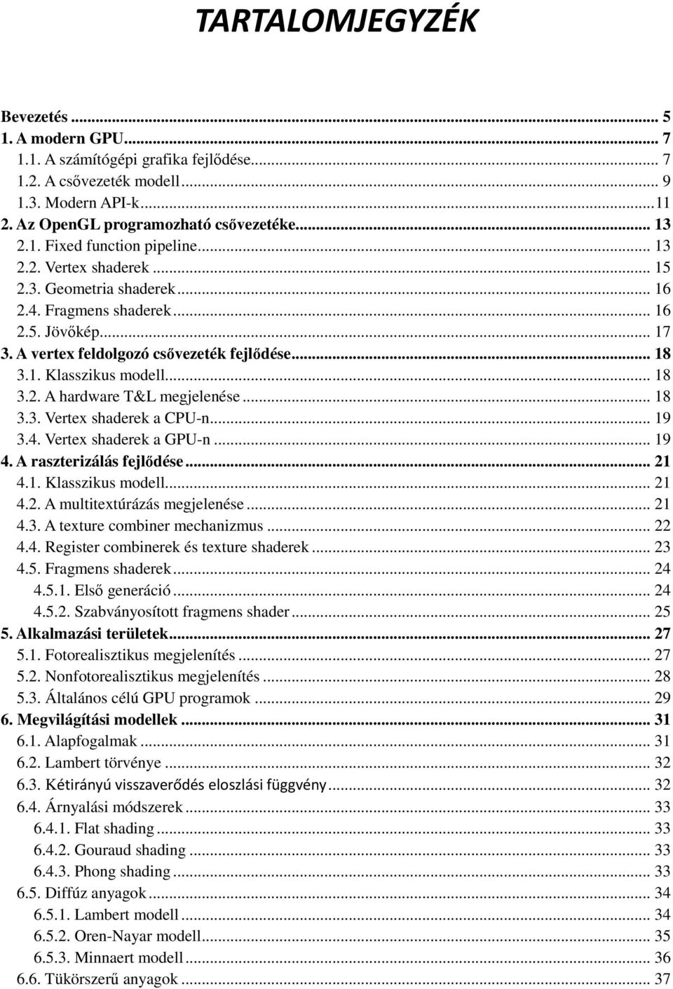 .. 18 3.3. Vertex shaderek a CPU-n... 19 3.4. Vertex shaderek a GPU-n... 19 4. A raszterizálás fejlıdése... 21 4.1. Klasszikus modell... 21 4.2. A multitextúrázás megjelenése... 21 4.3. A texture combiner mechanizmus.