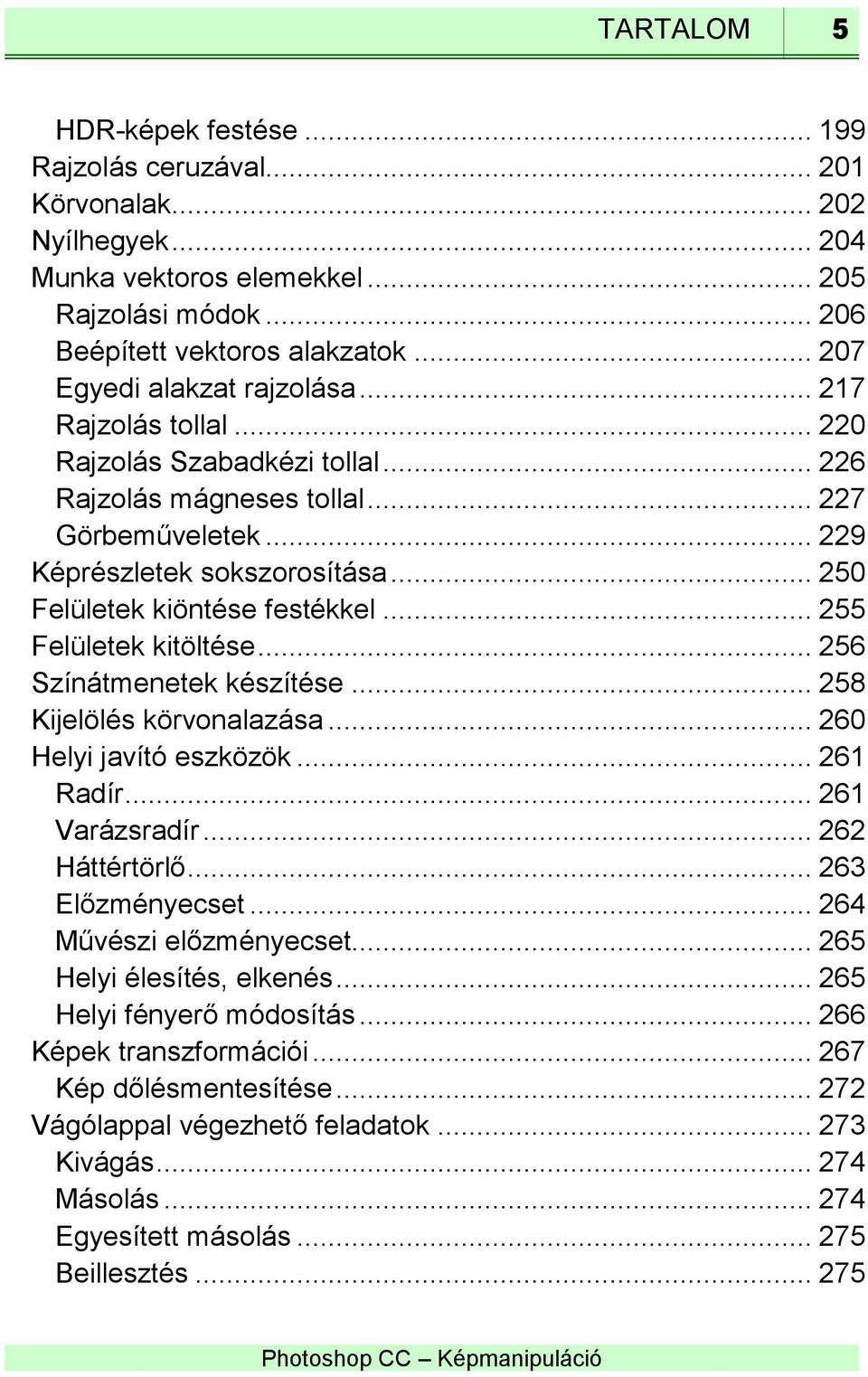 .. 250 Felületek kiöntése festékkel... 255 Felületek kitöltése... 256 Színátmenetek készítése... 258 Kijelölés körvonalazása... 260 Helyi javító eszközök... 261 Radír... 261 Varázsradír.