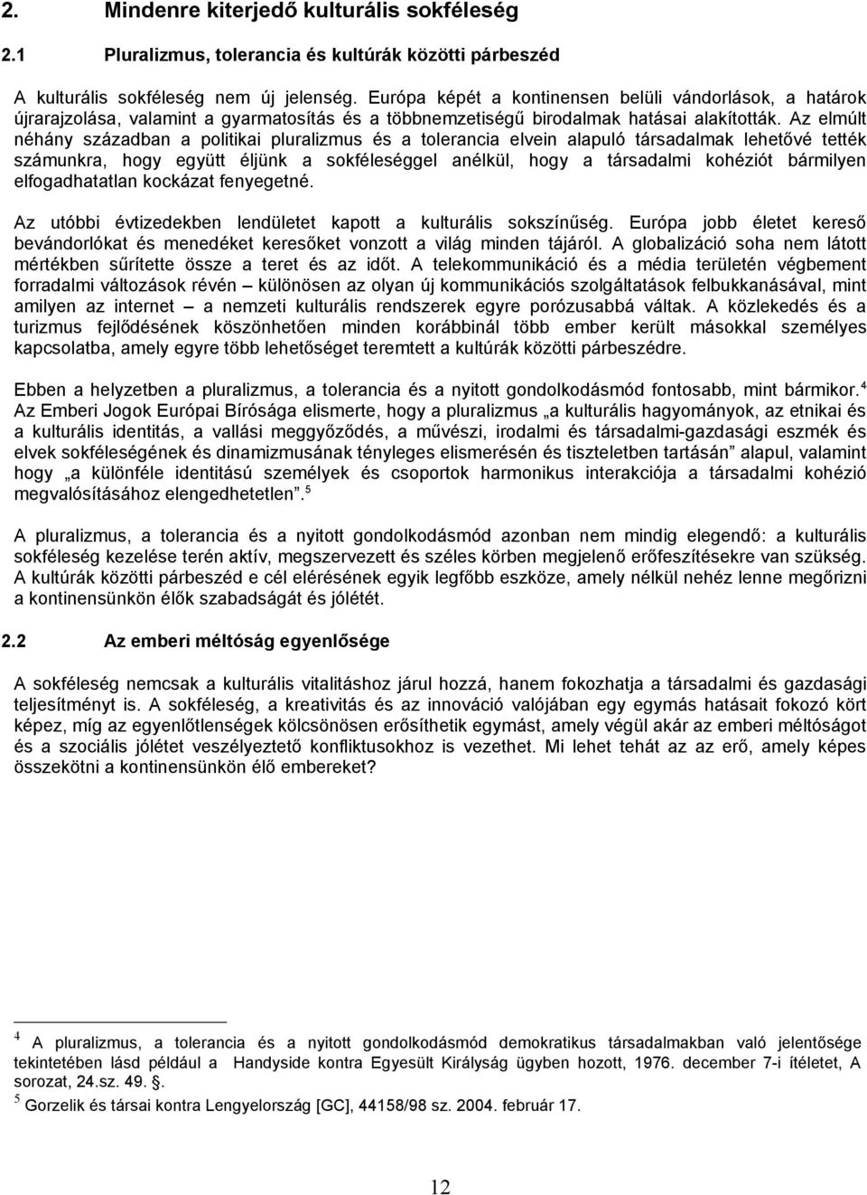 Az elmúlt néhány században a politikai pluralizmus és a tolerancia elvein alapuló társadalmak lehetővé tették számunkra, hogy együtt éljünk a sokféleséggel anélkül, hogy a társadalmi kohéziót