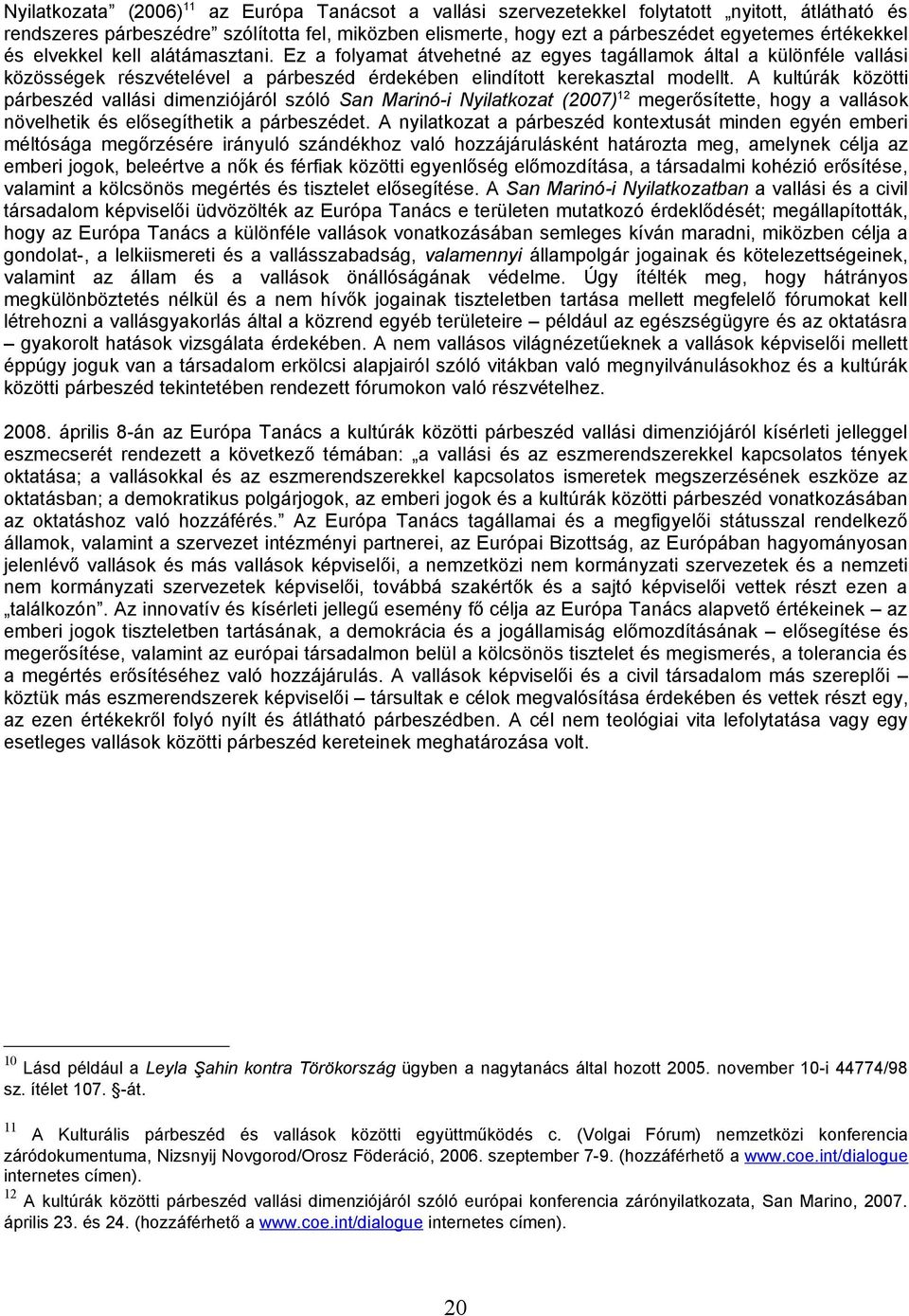 A kultúrák közötti párbeszéd vallási dimenziójáról szóló San Marinó-i Nyilatkozat (2007) 12 megerősítette, hogy a vallások növelhetik és elősegíthetik a párbeszédet.