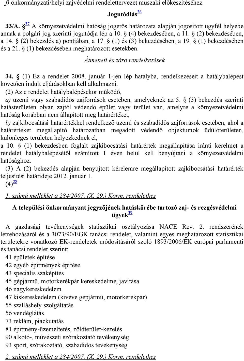 (2) bekezdés a) pontjában, a 17. (1) és (3) bekezdésében, a 19. (1) bekezdésében és a 21. (1) bekezdésében meghatározott esetekben. Átmeneti és záró rendelkezések 34. (1) Ez a rendelet 2008.