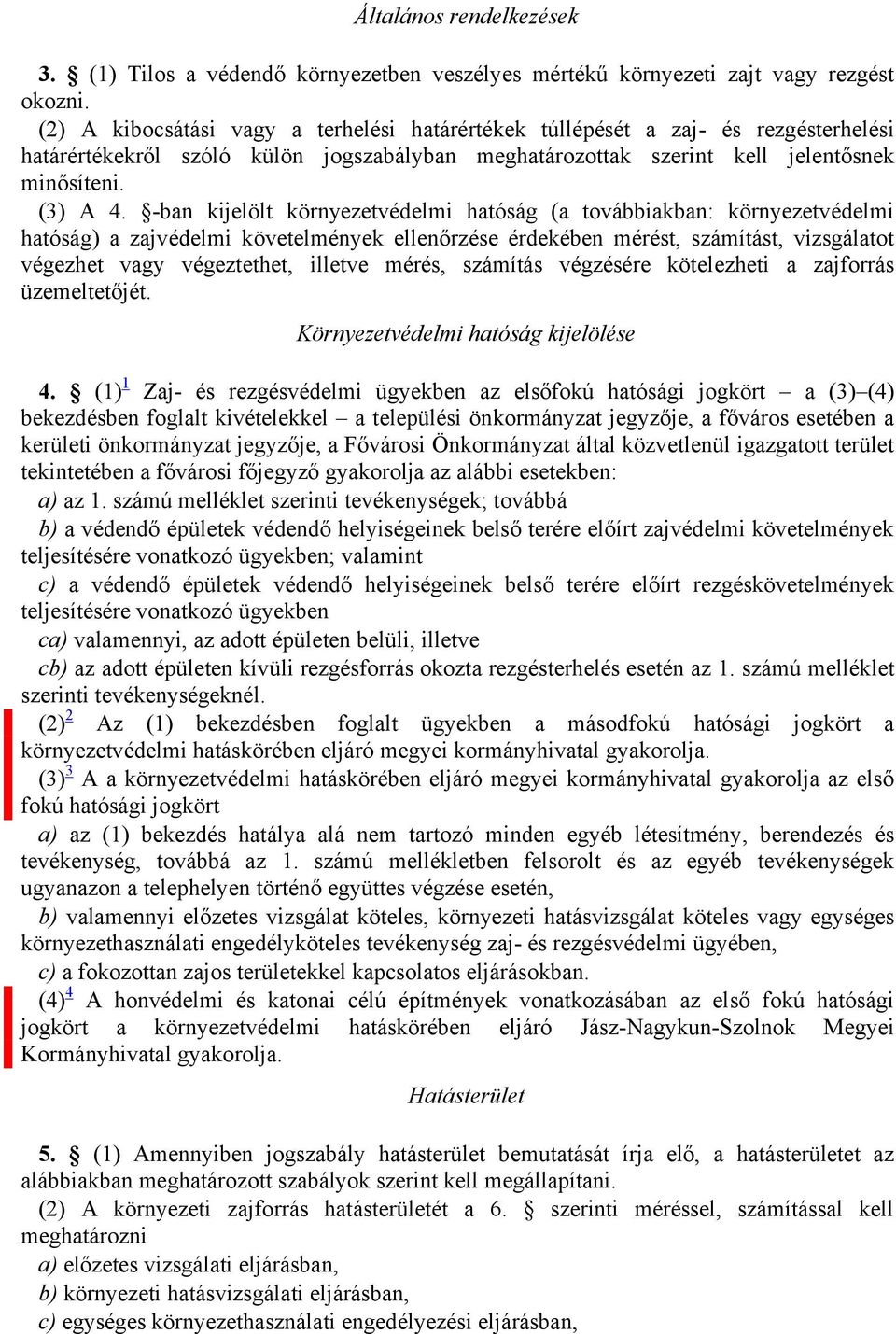 -ban kijelölt környezetvédelmi hatóság (a továbbiakban: környezetvédelmi hatóság) a zajvédelmi követelmények ellenőrzése érdekében mérést, számítást, vizsgálatot végezhet vagy végeztethet, illetve