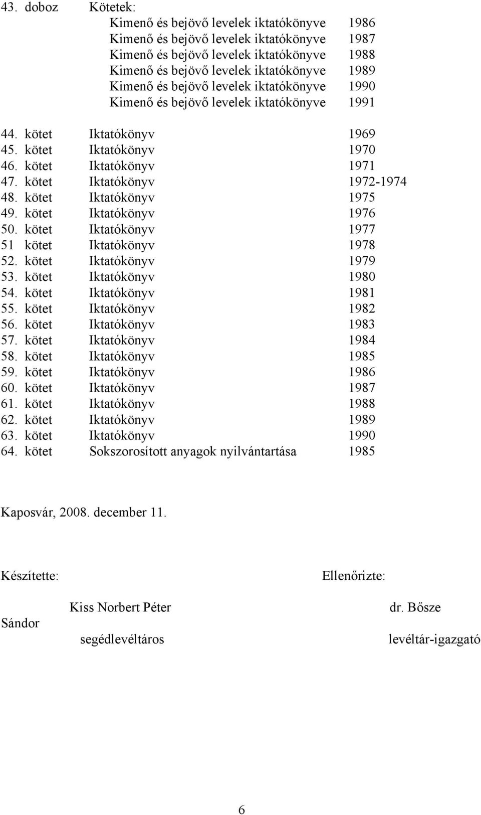 kötet Iktatókönyv 1975 49. kötet Iktatókönyv 1976 50. kötet Iktatókönyv 1977 51 kötet Iktatókönyv 1978 52. kötet Iktatókönyv 1979 53. kötet Iktatókönyv 1980 54. kötet Iktatókönyv 1981 55.