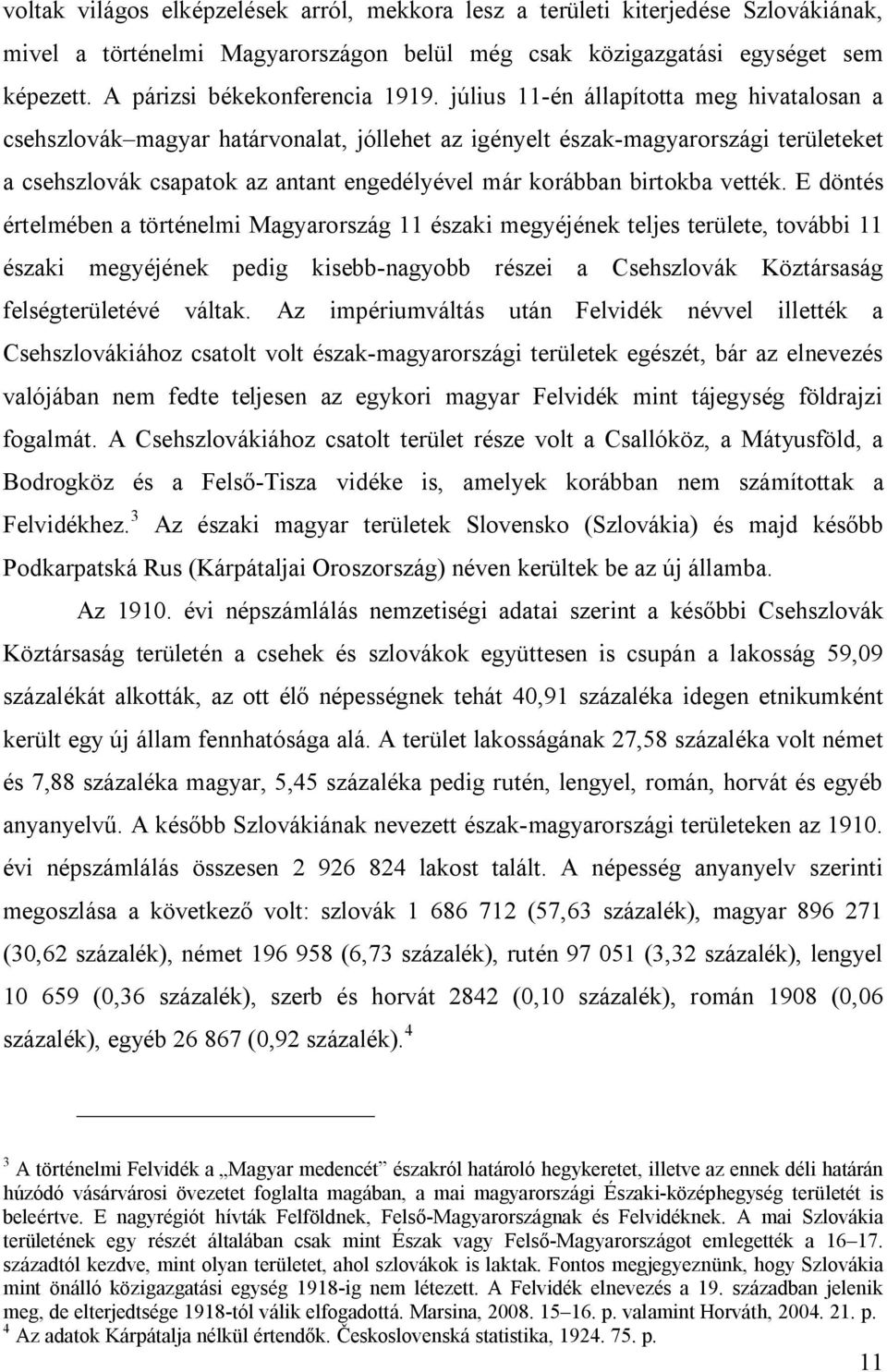 július 11-én állapította meg hivatalosan a csehszlovák magyar határvonalat, jóllehet az igényelt észak-magyarországi területeket a csehszlovák csapatok az antant engedélyével már korábban birtokba